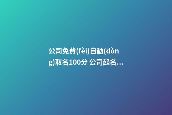 公司免費(fèi)自動(dòng)取名100分 公司起名大全免費(fèi)版-第1張-公司起名-玄機(jī)派